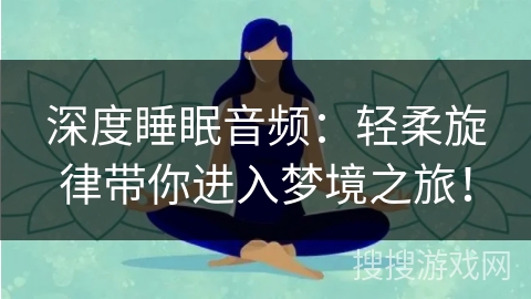深度睡眠音频：轻柔旋律带你进入梦境之旅！