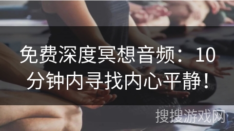 免费深度冥想音频:10分钟内寻找内心平静! 免费深度冥想音频:10分钟内寻找内心平静!