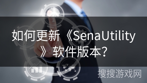 如何更新《SenaUtility》软件版本? 如何更新《SenaUtility》软件版本?