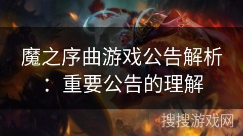 魔之序曲游戏公告解析：重要公告的理解
