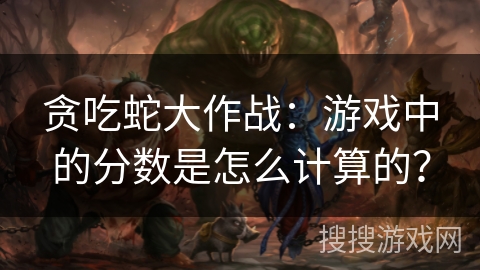 贪吃蛇大作战:游戏中的分数是怎么计算的? 贪吃蛇大作战:游戏中的分数是怎么计算的?