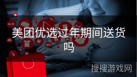 美团优选过年期间送货吗