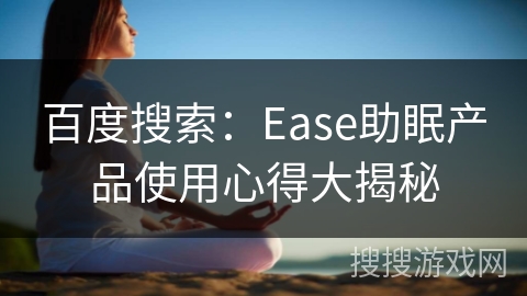 百度搜索:Ease助眠产品使用心得大揭秘 百度搜索:Ease助眠产品使用心得大揭秘