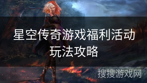 星空传奇游戏福利活动玩法攻略