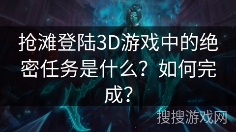 抢滩登陆3D游戏中的绝密任务是什么？如何完成？