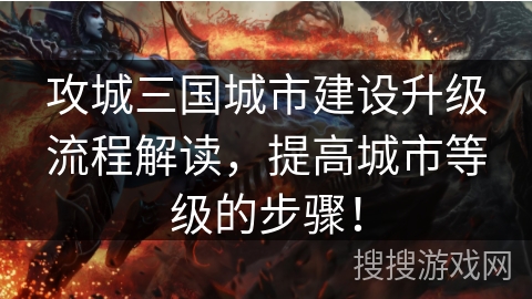 攻城三国城市建设升级流程解读，提高城市等级的步骤！