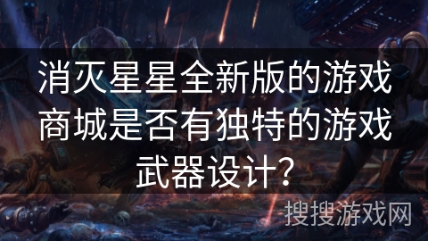 消灭星星全新版的游戏商城是否有独特的游戏武器设计？