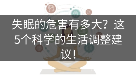 失眠的危害有多大？这5个科学的生活调整建议！