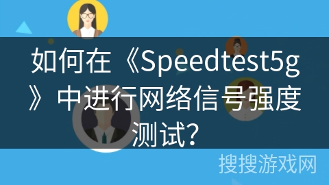 如何在《Speedtest5g》中进行网络信号强度测试? 如何在《Speedtest5g》中进行网络信号强度测试?