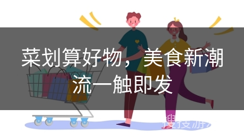 菜划算好物，美食新潮流一触即发