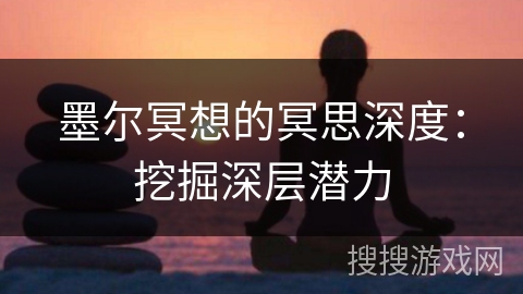 墨尔冥想的冥思深度:挖掘深层潜力 墨尔冥想的冥思深度:挖掘深层潜力