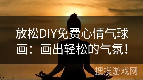 放松DIY免费心情气球画：画出轻松的气氛！