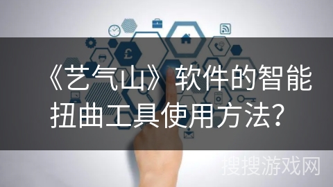 《艺气山》软件的智能扭曲工具使用方法？