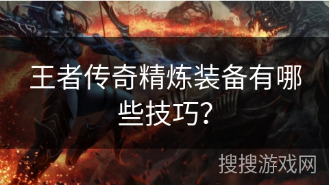 王者传奇精炼装备有哪些技巧？