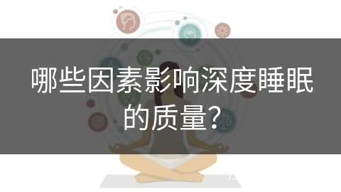 哪些因素影响深度睡眠的质量？