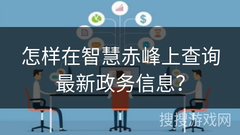 怎样在智慧赤峰上查询最新政务信息? 怎样在智慧赤峰上查询最新政务信息?