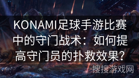KONAMI足球手游比赛中的守门战术:如何提高守门员的扑救效果? KONAMI足球手游比赛中的守门战术:如何提高守门员的扑救效果?