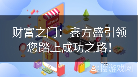 财富之门：鑫方盛引领您踏上成功之路！