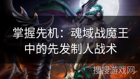 掌握先机：魂域战魔王中的先发制人战术