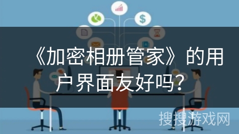 《加密相册管家》的用户界面友好吗？