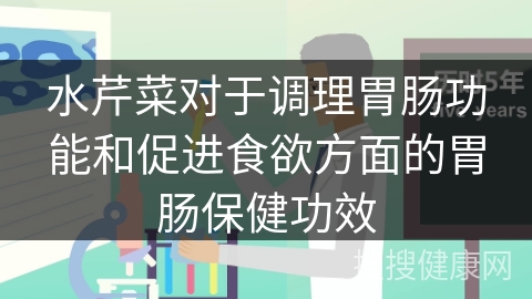 水芹菜对于调理胃肠功能和促进食欲方面的胃肠保健功效