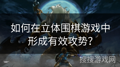 如何在立体围棋游戏中形成有效攻势? 如何在立体围棋游戏中形成有效攻势?