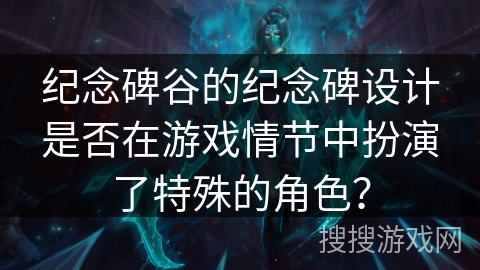 纪念碑谷的纪念碑设计是否在游戏情节中扮演了特殊的角色？