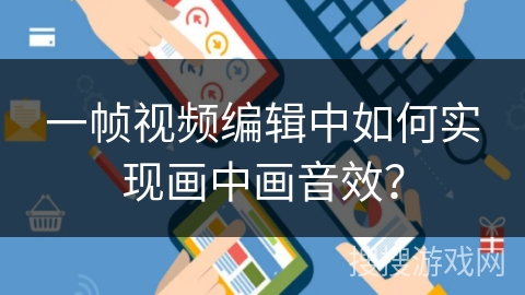 一帧视频编辑中如何实现画中画音效? 一帧视频编辑中如何实现画中画音效?
