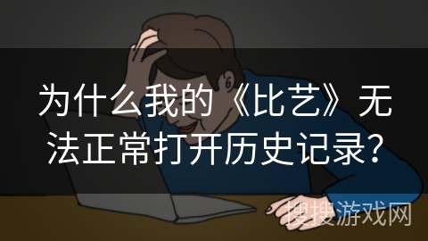 为什么我的《比艺》无法正常打开历史记录？