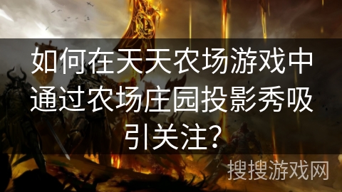 如何在天天农场游戏中通过农场庄园投影秀吸引关注？