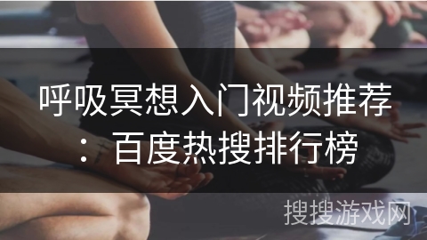 呼吸冥想入门视频推荐:百度热搜排行榜 呼吸冥想入门视频推荐:百度热搜排行榜