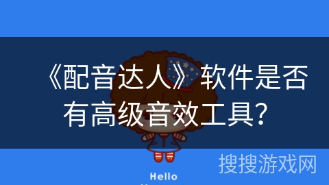 《配音达人》软件是否有高级音效工具? 《配音达人》软件是否有高级音效工具?
