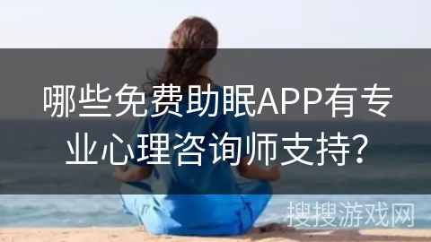 哪些免费助眠APP有专业心理咨询师支持? 哪些免费助眠APP有专业心理咨询师支持?