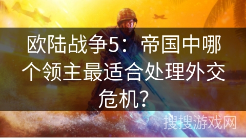 欧陆战争5：帝国中哪个领主最适合处理外交危机？