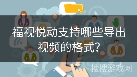 福视悦动支持哪些导出视频的格式? 福视悦动支持哪些导出视频的格式?