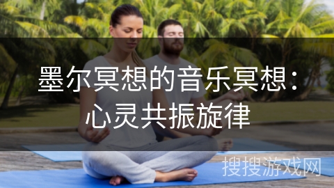 墨尔冥想的音乐冥想:心灵共振旋律 墨尔冥想的音乐冥想:心灵共振旋律