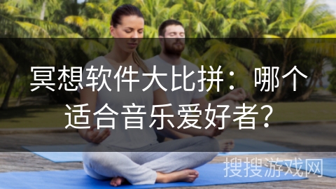 冥想软件大比拼:哪个适合音乐爱好者? 冥想软件大比拼:哪个适合音乐爱好者?