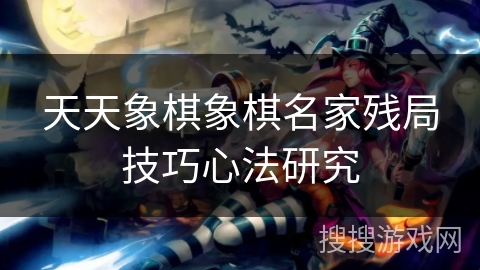 天天象棋象棋名家残局技巧心法研究