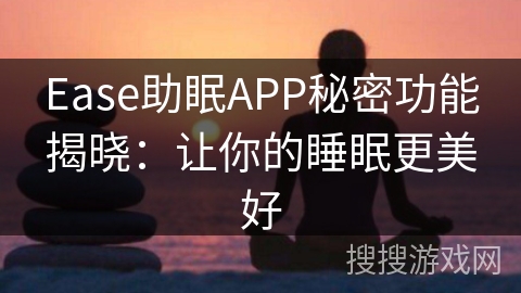 Ease助眠APP秘密功能揭晓:让你的睡眠更美好 Ease助眠APP秘密功能揭晓:让你的睡眠更美好