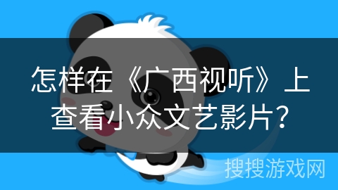 怎样在《广西视听》上查看小众文艺影片? 怎样在《广西视听》上查看小众文艺影片?