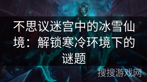 不思议迷宫中的冰雪仙境：解锁寒冷环境下的谜题