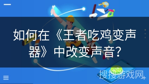 如何在《王者吃鸡变声器》中改变声音？