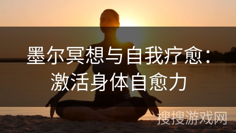 墨尔冥想与自我疗愈:激活身体自愈力 墨尔冥想与自我疗愈:激活身体自愈力