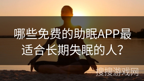 哪些免费的助眠APP最适合长期失眠的人? 哪些免费的助眠APP最适合长期失眠的人?