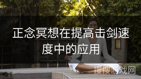 正念冥想在提高击剑速度中的应用 正念冥想在提高击剑速度中的应用