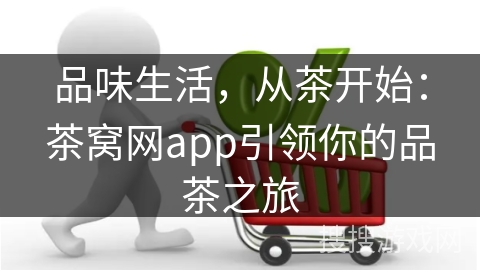 品味生活,从茶开始:茶窝网app引领你的品茶之旅