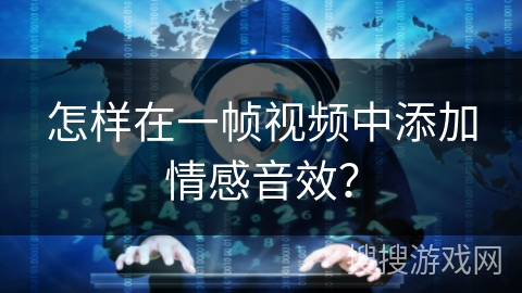 怎样在一帧视频中添加情感音效？