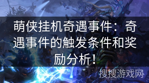 萌侠挂机奇遇事件:奇遇事件的触发条件和奖励分析! 萌侠挂机奇遇事件:奇遇事件的触发条件和奖励分析!