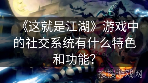 《这就是江湖》游戏中的社交系统有什么特色和功能？