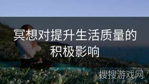 冥想对提升生活质量的积极影响 冥想对提升生活质量的积极影响
